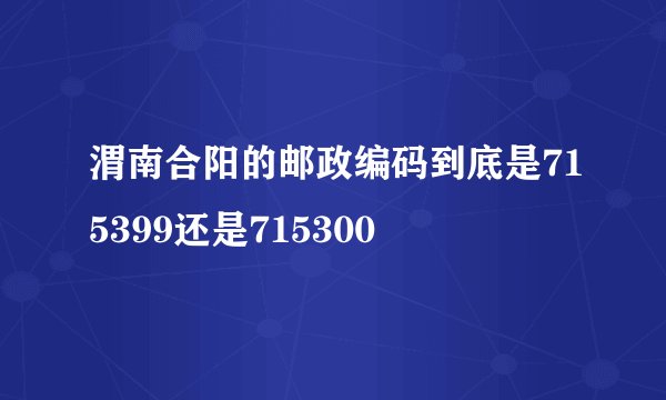 渭南合阳的邮政编码到底是715399还是715300