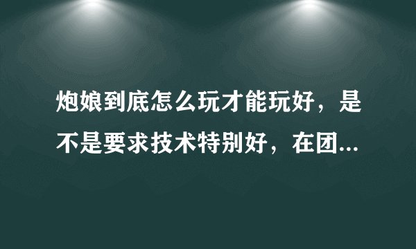 炮娘到底怎么玩才能玩好，是不是要求技术特别好，在团队起什么样的作用？