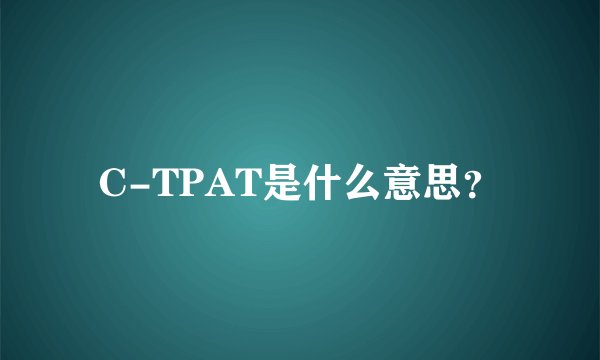 C-TPAT是什么意思？