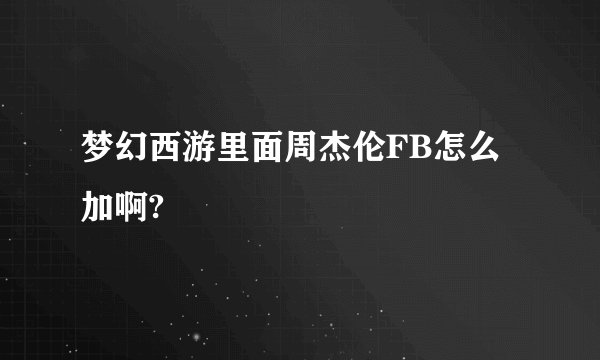 梦幻西游里面周杰伦FB怎么加啊?