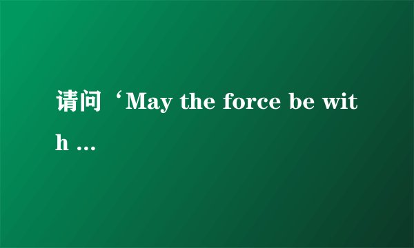 请问‘May the force be with you '是什么意思