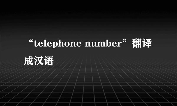 “telephone number”翻译成汉语