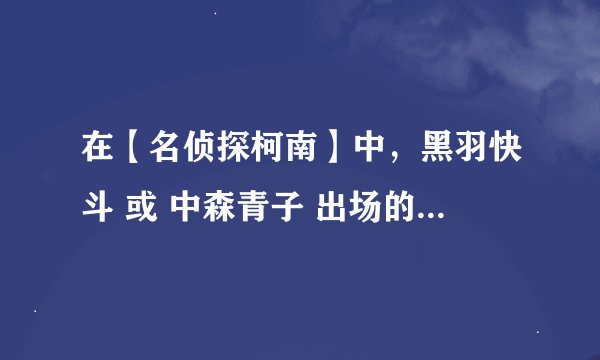 在【名侦探柯南】中，黑羽快斗 或 中森青子 出场的所有级数。拜托 ！！！