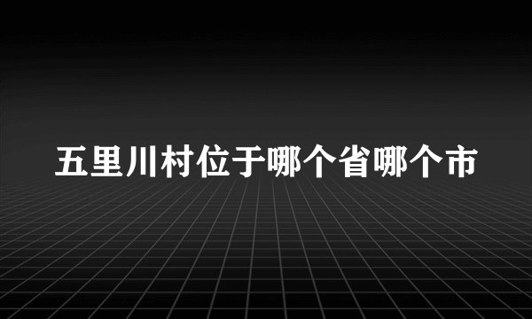 五里川村位于哪个省哪个市