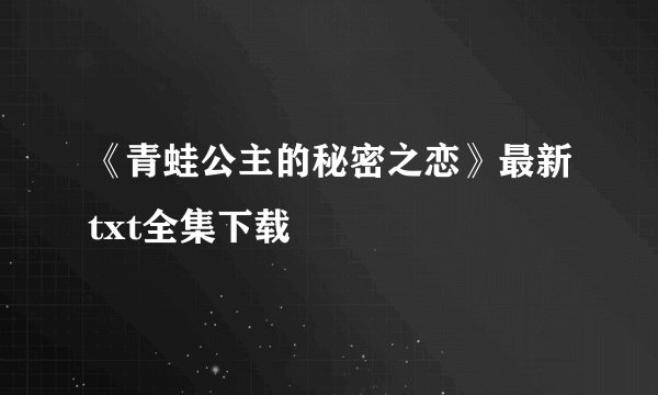 《青蛙公主的秘密之恋》最新txt全集下载