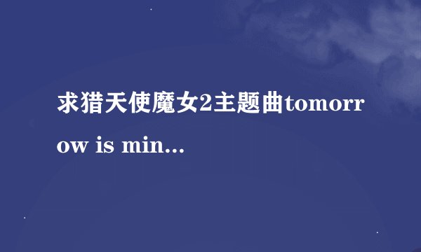 求猎天使魔女2主题曲tomorrow is mine 的歌词还有翻译