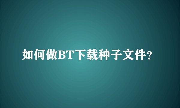 如何做BT下载种子文件？