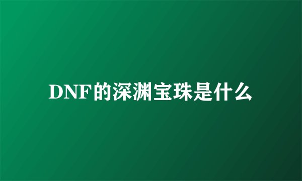 DNF的深渊宝珠是什么