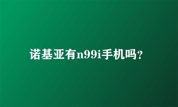 诺基亚有n99i手机吗？