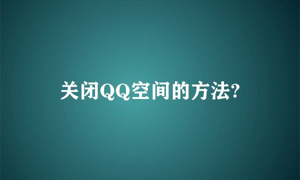 关闭QQ空间的方法?