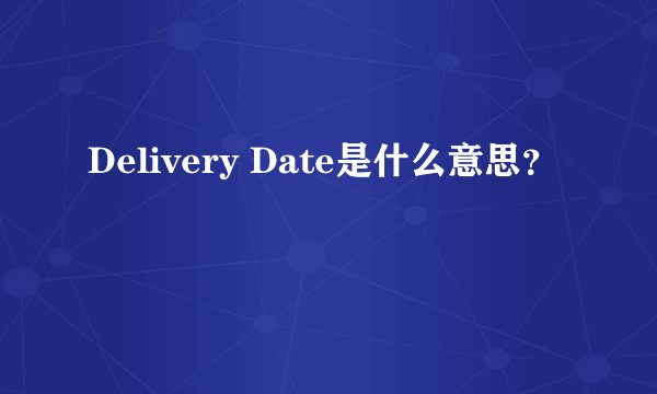 Delivery Date是什么意思？