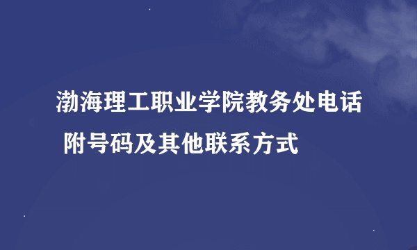 渤海理工职业学院教务处电话 附号码及其他联系方式