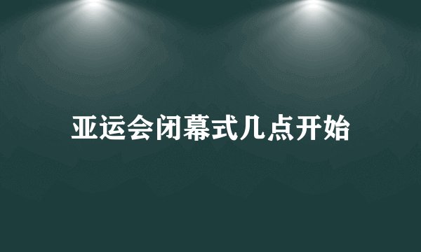 亚运会闭幕式几点开始