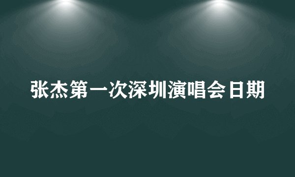 张杰第一次深圳演唱会日期