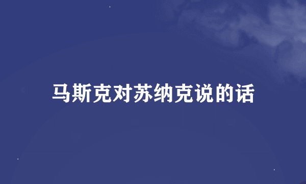 马斯克对苏纳克说的话