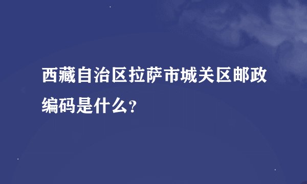 西藏自治区拉萨市城关区邮政编码是什么？
