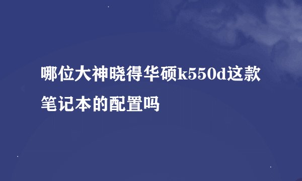 哪位大神晓得华硕k550d这款笔记本的配置吗