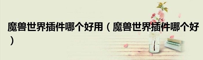 魔兽世界插件哪个好用魔兽世界插件哪个好