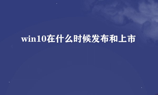 win10在什么时候发布和上市