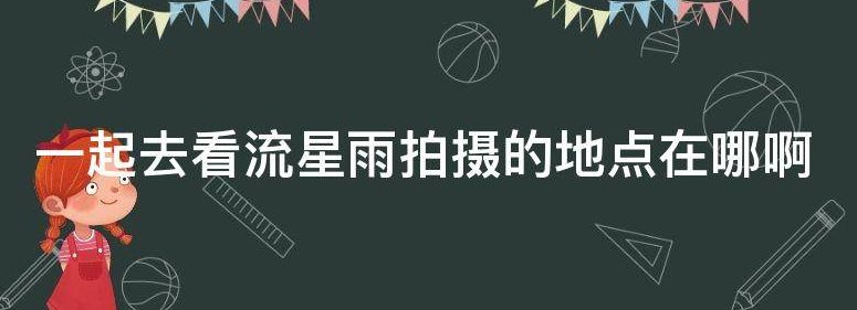 一起去看流星雨拍摄的地点在哪啊