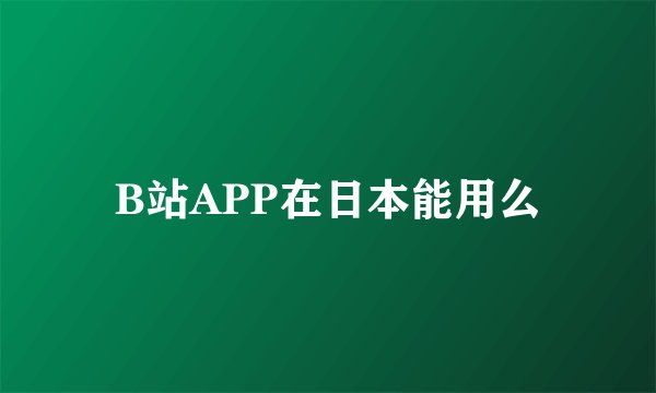 B站APP在日本能用么