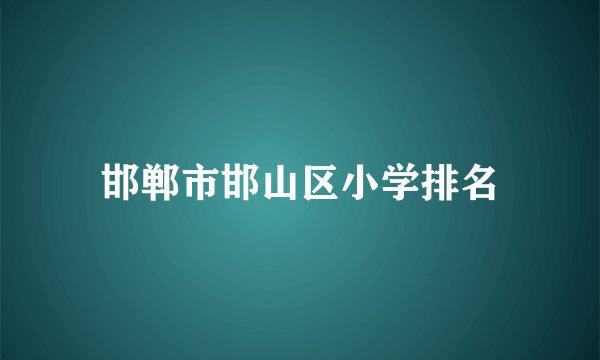 邯郸市邯山区小学排名