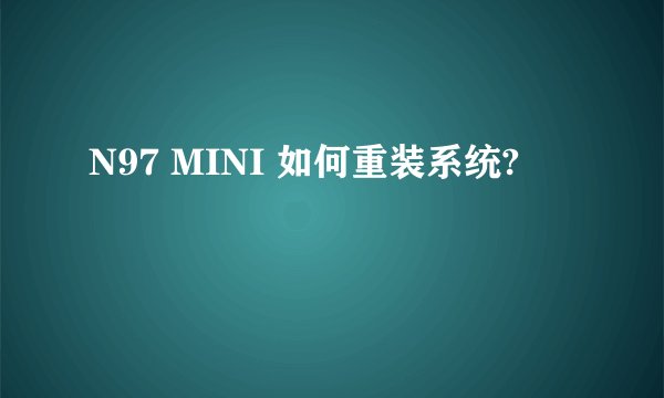 N97 MINI 如何重装系统?