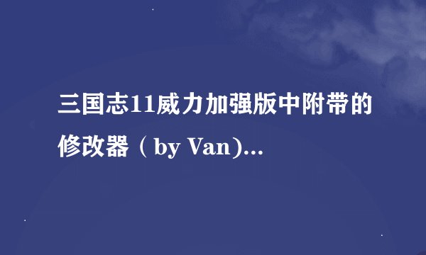 三国志11威力加强版中附带的修改器（by Van)怎么使用？