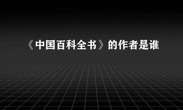 《中国百科全书》的作者是谁