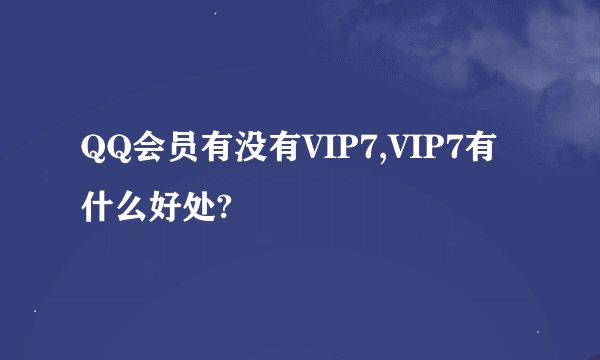 QQ会员有没有VIP7,VIP7有什么好处?