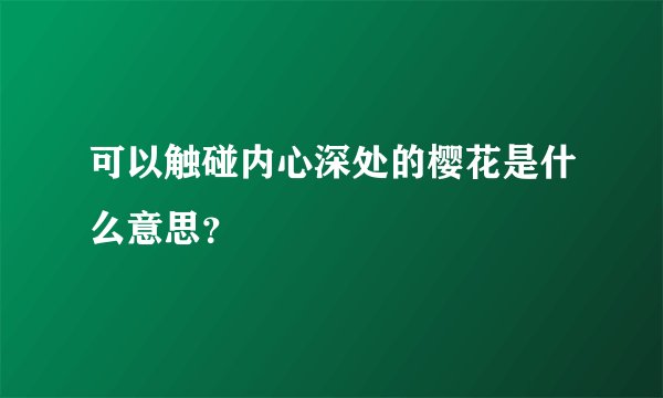 可以触碰内心深处的樱花是什么意思？