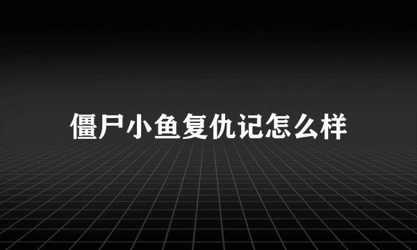 僵尸小鱼复仇记怎么样