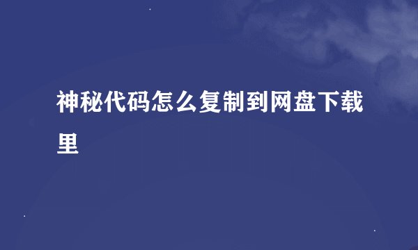 神秘代码怎么复制到网盘下载里