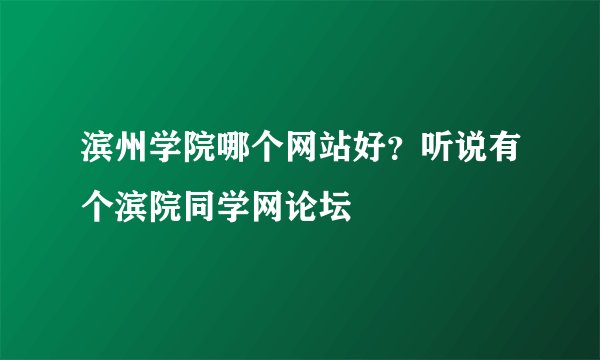 滨州学院哪个网站好？听说有个滨院同学网论坛