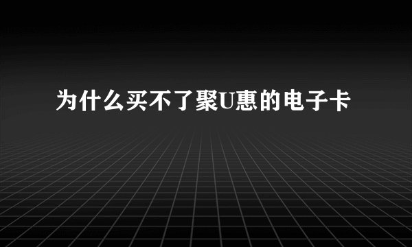 为什么买不了聚U惠的电子卡