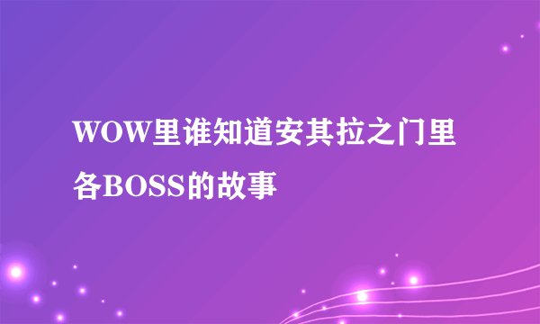WOW里谁知道安其拉之门里各BOSS的故事