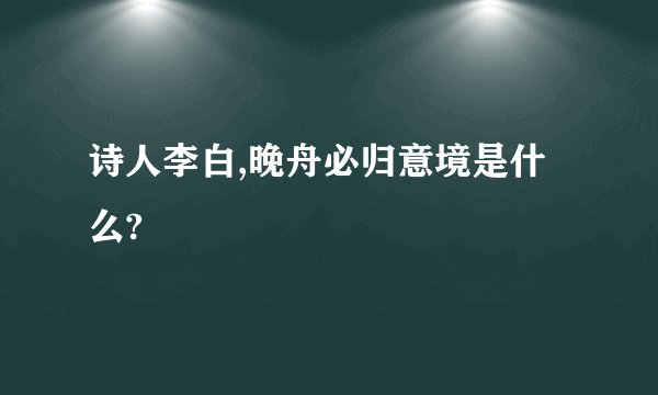 诗人李白,晚舟必归意境是什么?