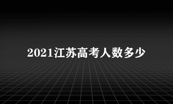 2021江苏高考人数多少