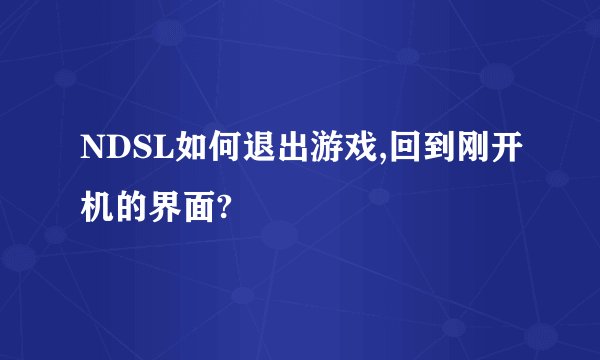 NDSL如何退出游戏,回到刚开机的界面?