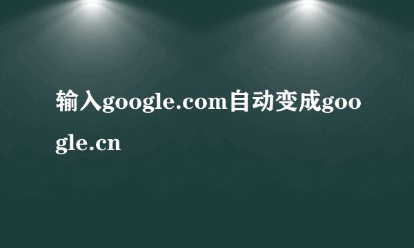 输入google.com自动变成google.cn