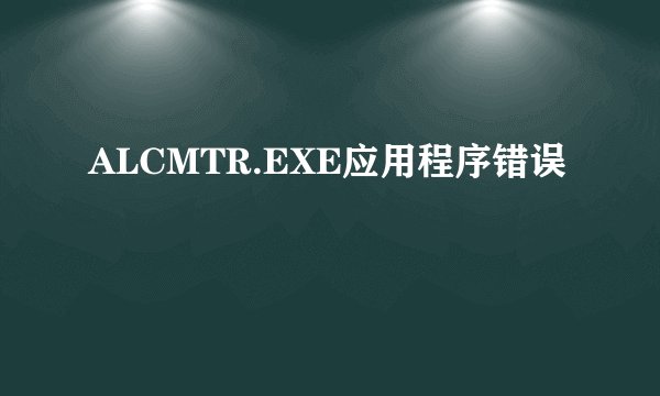 ALCMTR.EXE应用程序错误