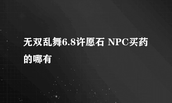 无双乱舞6.8许愿石 NPC买药的哪有
