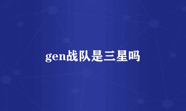 gen战队是三星吗