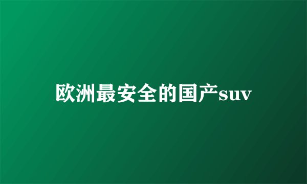 欧洲最安全的国产suv