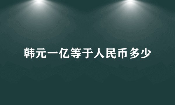 韩元一亿等于人民币多少