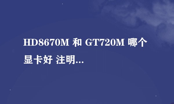 HD8670M 和 GT720M 哪个显卡好 注明： 8670M的显卡也是64位宽 我官网查过的。