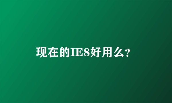 现在的IE8好用么？