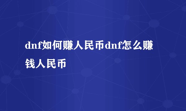 dnf如何赚人民币dnf怎么赚钱人民币
