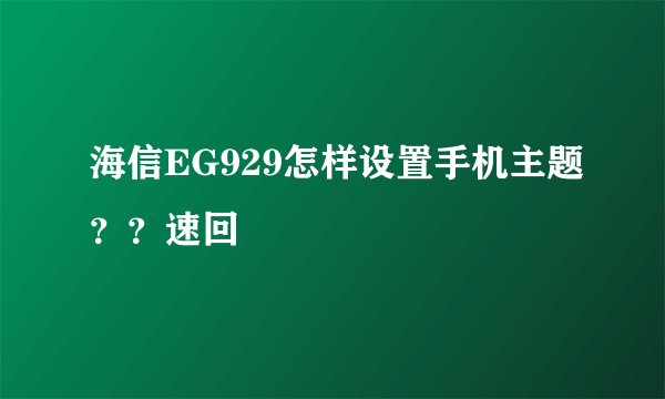 海信EG929怎样设置手机主题？？速回
