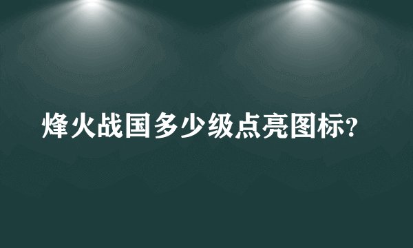烽火战国多少级点亮图标？